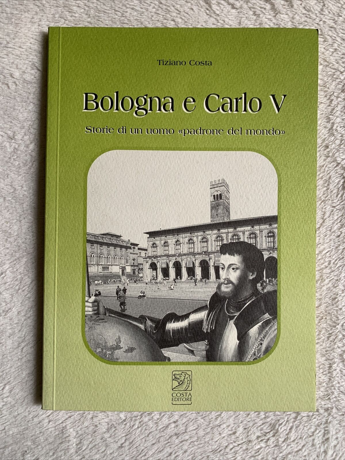 Bologna e Carlo V storie di un uomo padrone del Mondo. Tiziano Costa 2002 Costa