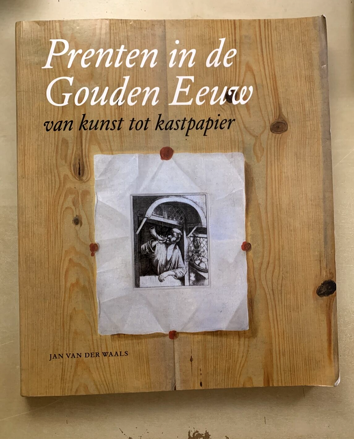 PRENTEN IN DE GOUDEN EEUW. van kunst tot kastpapier. Jan van Der Waals 2006