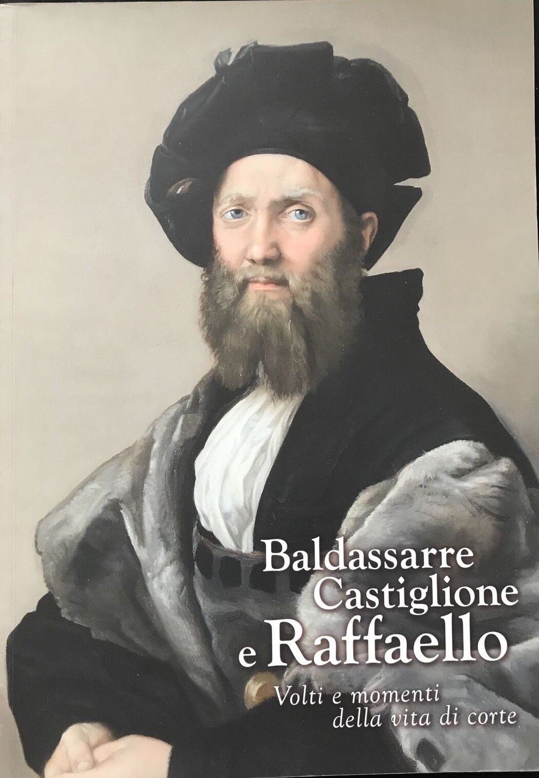 BALDASSARRE CASTIGLIONE E RAFFAELLO volti e momenti della vita di corte. Sgarbi