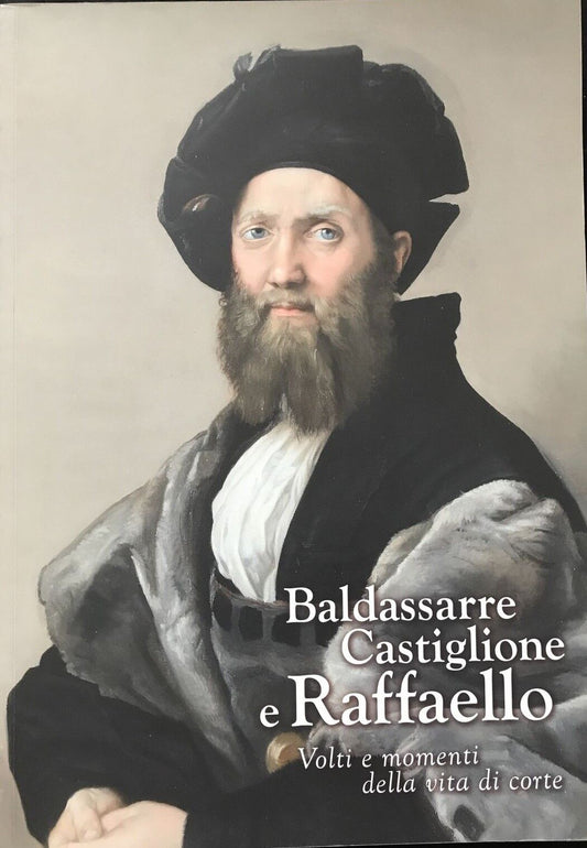 BALDASSARRE CASTIGLIONE E RAFFAELLO volti e momenti della vita di corte. Sgarbi