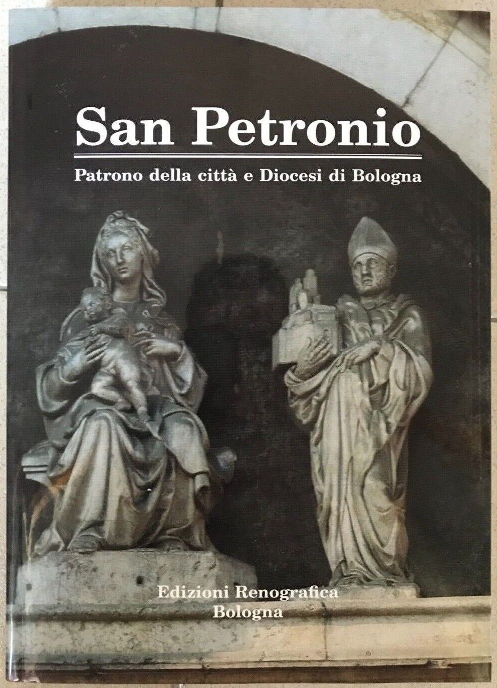 Enzo Lodi, San Petronio, Patrono della città e Diocesi di Bologna. Renografica 
