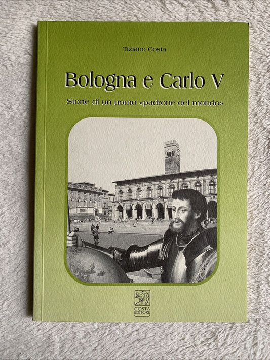 Bologna e Carlo V storie di un uomo padrone del Mondo. Tiziano Costa 2002 Costa