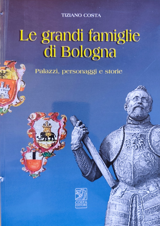 Le grandi famiglie di Bologna palazzi personaggi e storie - Tiziano Costa 2007