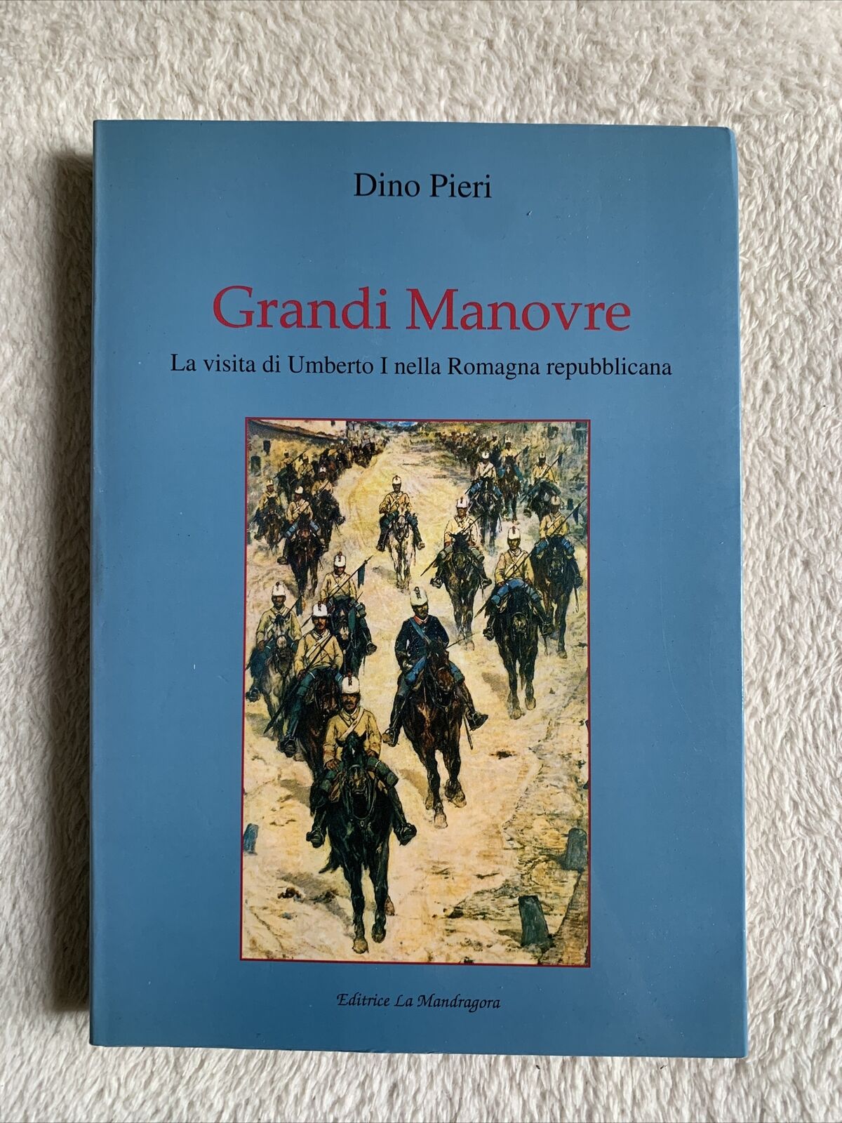 Grandi Manovre la visita di Umberto I nella Romagna Repubblicana - Dino Pieri