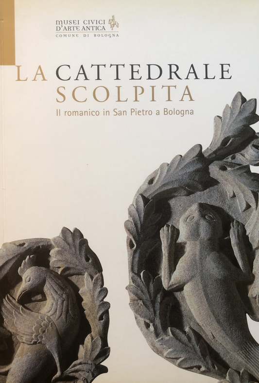 La cattedrale scolpita Il Romanico in San Pietro a Bologna M. Medica, Battistini