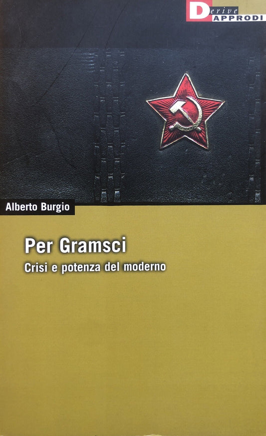 Per Gramsci crisi e potenza nel mondo moderno - Alberto Burgio. Derive Approdi