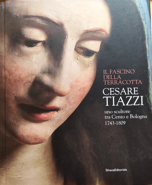 Il fascino della terracotta scultore tra Cento e Bologna - Cesare Tiazzi Silvana