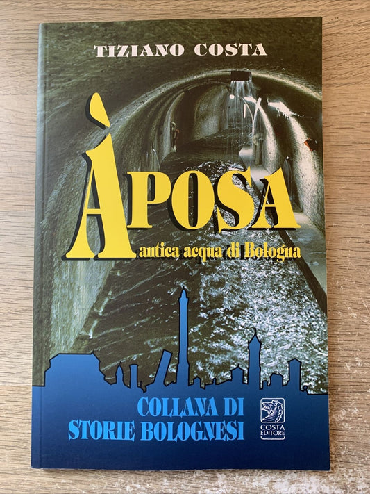 Aposa  - antica acqua di Bologna. Tiziano Costa storie bolognesi. Costa ed. 2008