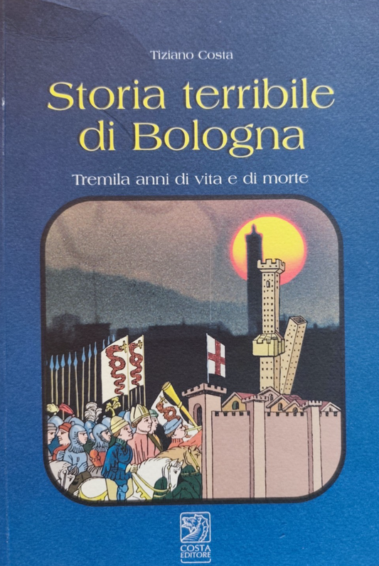 Storia terribile di Bologna - Tiziano Costa, 3000 anni di vita e di morte 2003