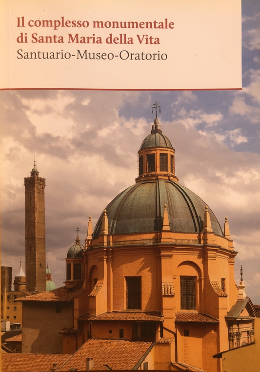 Il complesso monumentale di Santa Maria della vita. Bologna, F. Roversi 2014