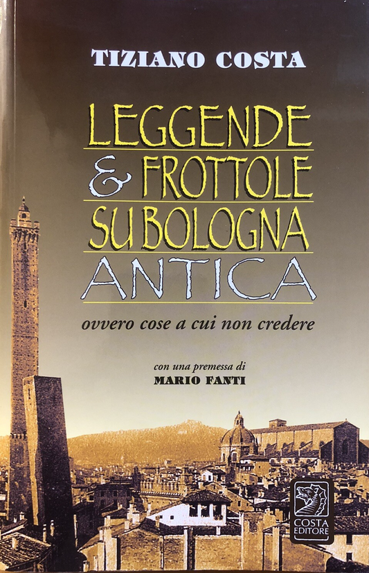 Leggende e frottole su Bologna antica ovvero cose a cui non credere. Mario Fanti