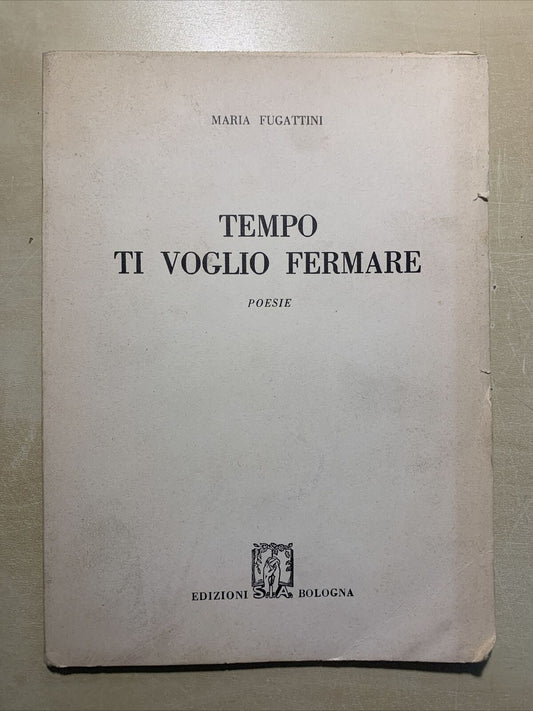 TEMPO TI VOGLI FERMARE - MARIA FUGATTINI. EDIZIONI SIA BOLOGNA 1957 #