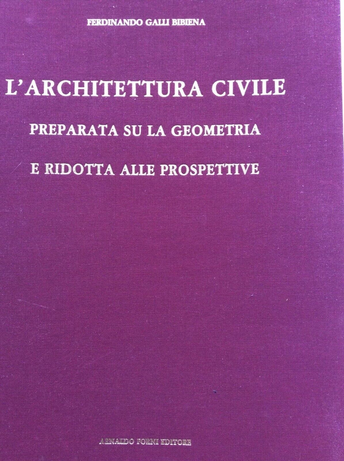 L’ARCHITETTURA CIVILE. FERDINANDO GALLI BIBIENA. FORNI EDITORE ANASTATICA