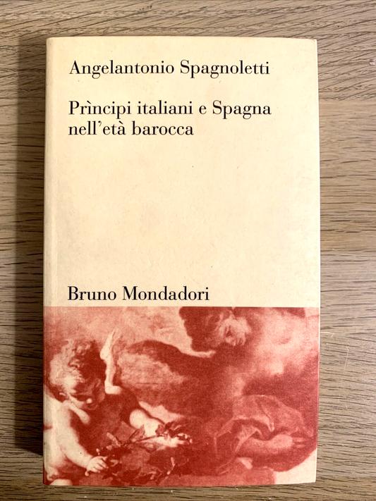 Principi italiani e Spagna nell'età Barocca. Angelantonio Spagnoletti. Mondadori