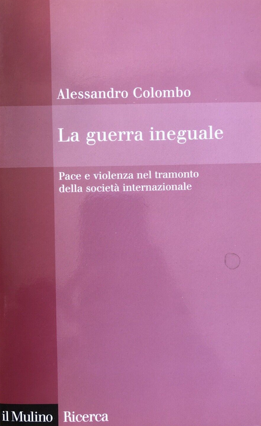 La guerra ineguale, pace violenza nel tramonto della società, Alessandro Colombo