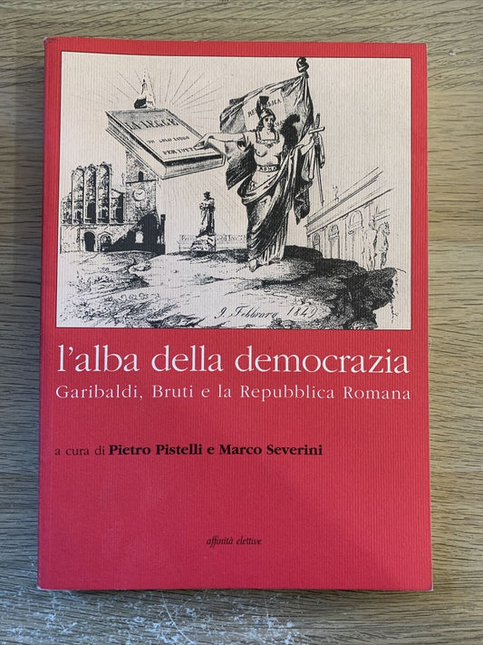 L'alba della democrazia. Garibaldi, Bruti e la Repubblica romana 2004