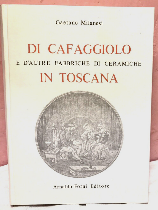 Di Cafaggiolo E D’altre Fabbriche Di Ceramiche In Toscana, Gaetano Milanesi.