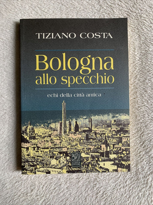 Bologna allo specchio echi della città antica - Tiziano Costa 2007