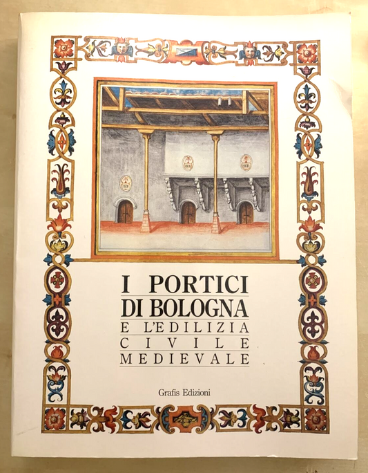 I PORTICI DI BOLOGNA E L'EDILIZIA CIVILE MEDIEVALE - Grafis edizioni, 1990 #