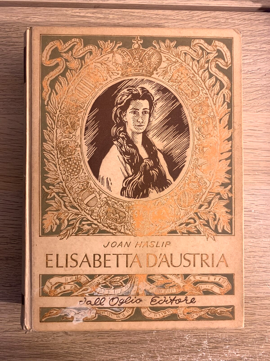 ELISABETTA D'AUSTRIA, JOAN HASLIP. DALL'OGLIO EDITORE 1967