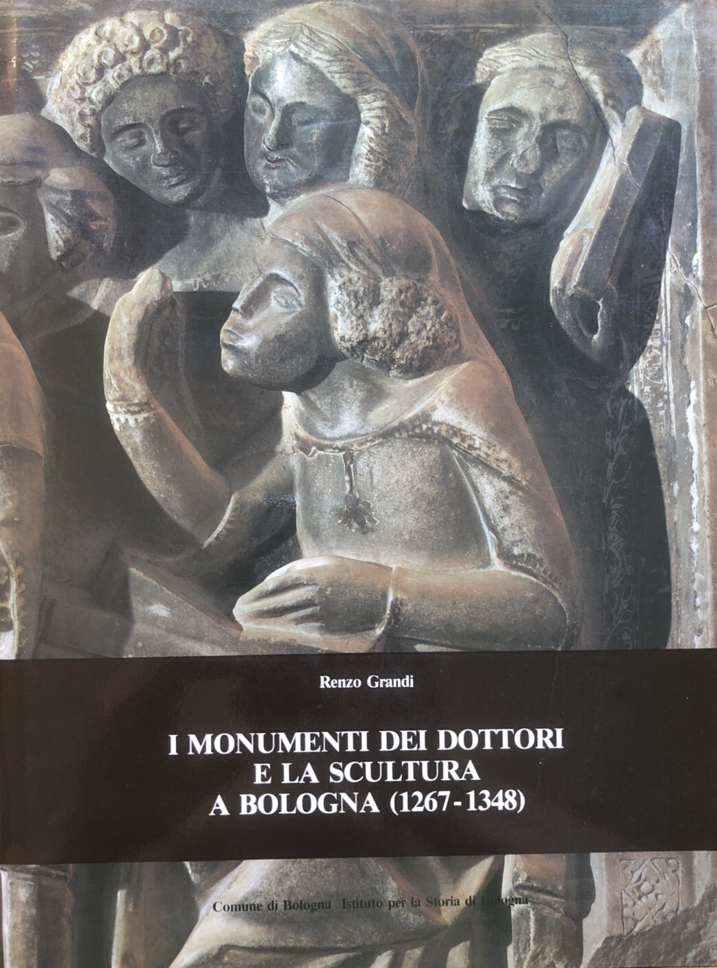 I monumenti dei dottori e la scultura a Bologna 1267-1348, Renzo Grandi