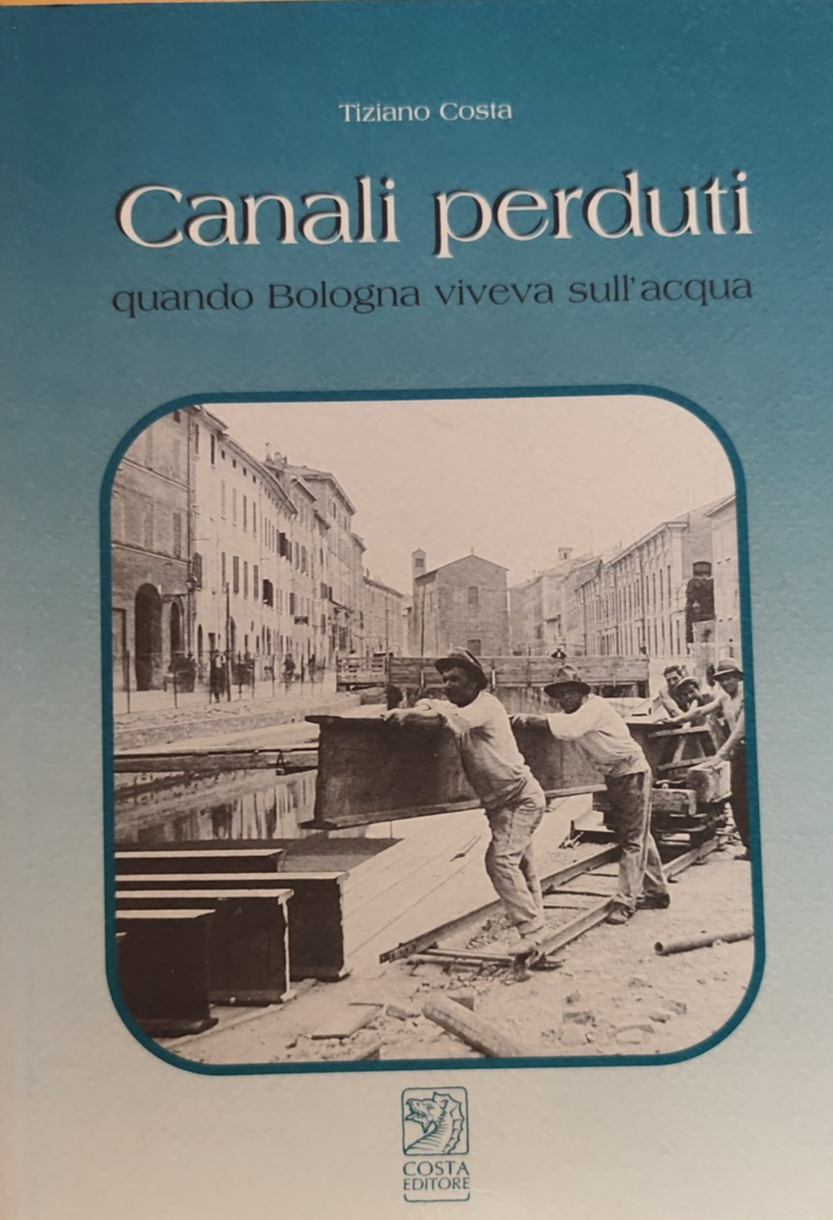 Canali perduti quando Bologna viveva sull'acqua - Tiziano costa. Costa ed. 2002
