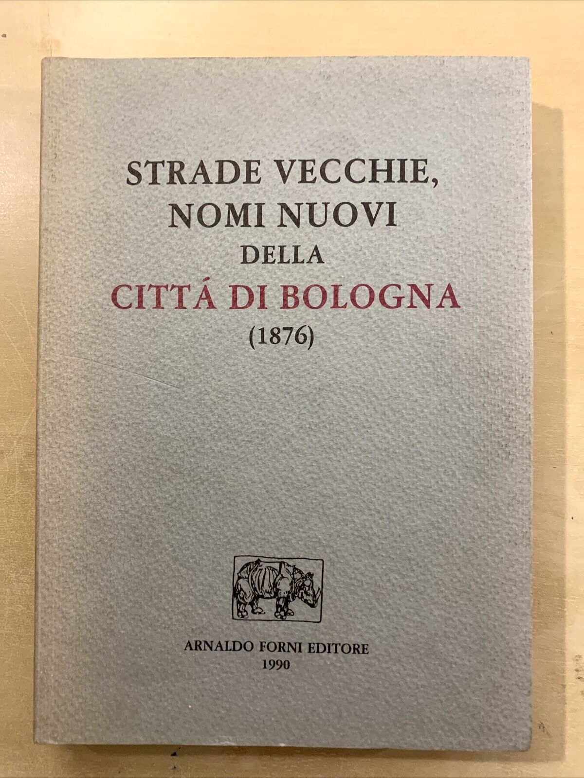 STRADE VECCHIE NOMI NUOVI DELLA CITTÀ DI BOLOGNA - ARNALDO FORNI 1990 #