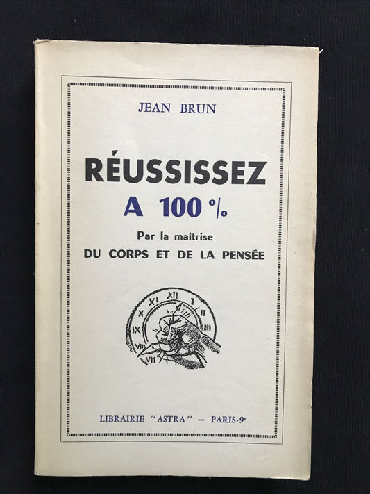 RÉUSSISSEZ A 100% par la maîtrise du corps et de la pensée, Jean Brun, Astra 