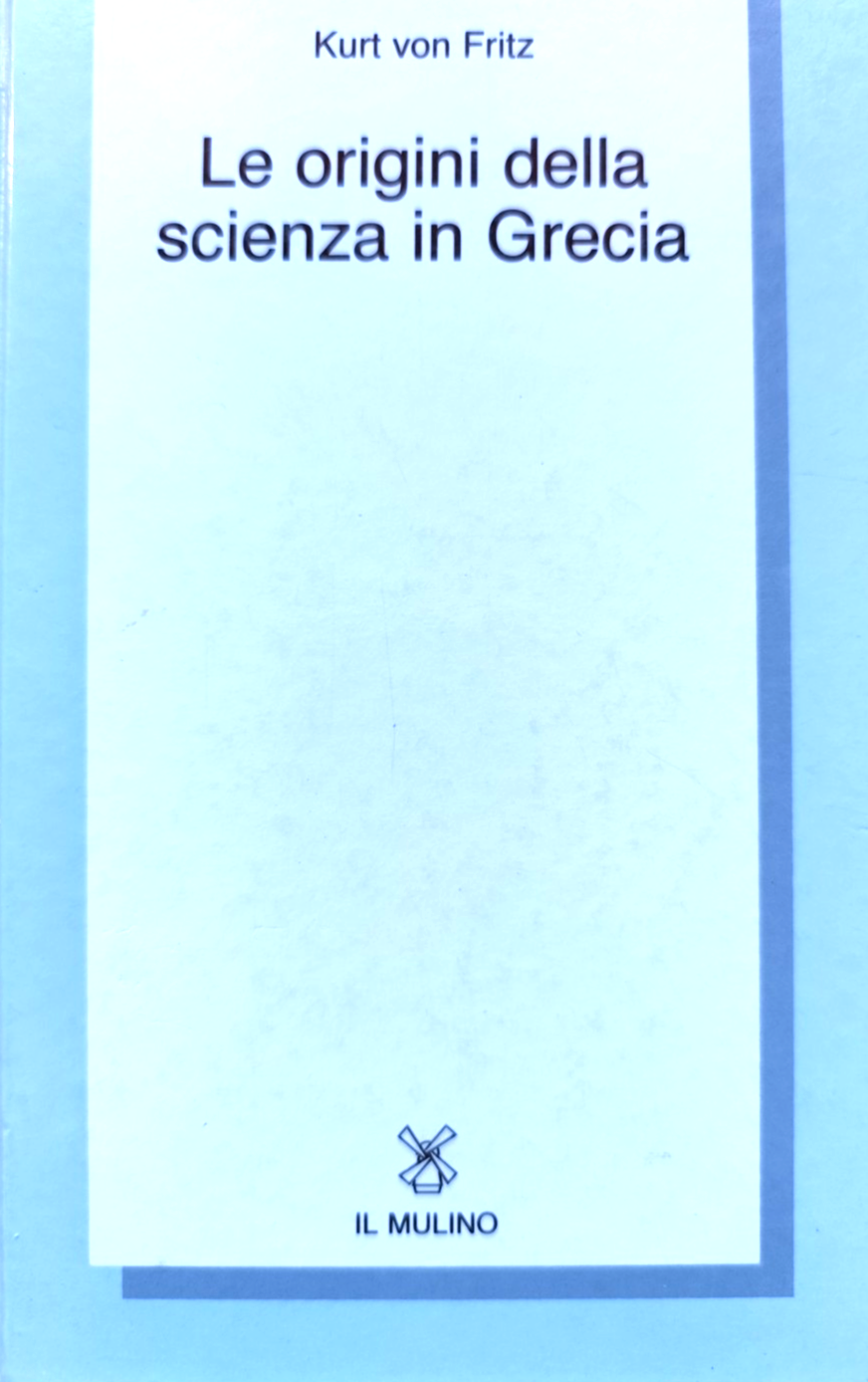 Le origini della scienza in Grecia - Kurt von Fritz, Il Mulino 1988