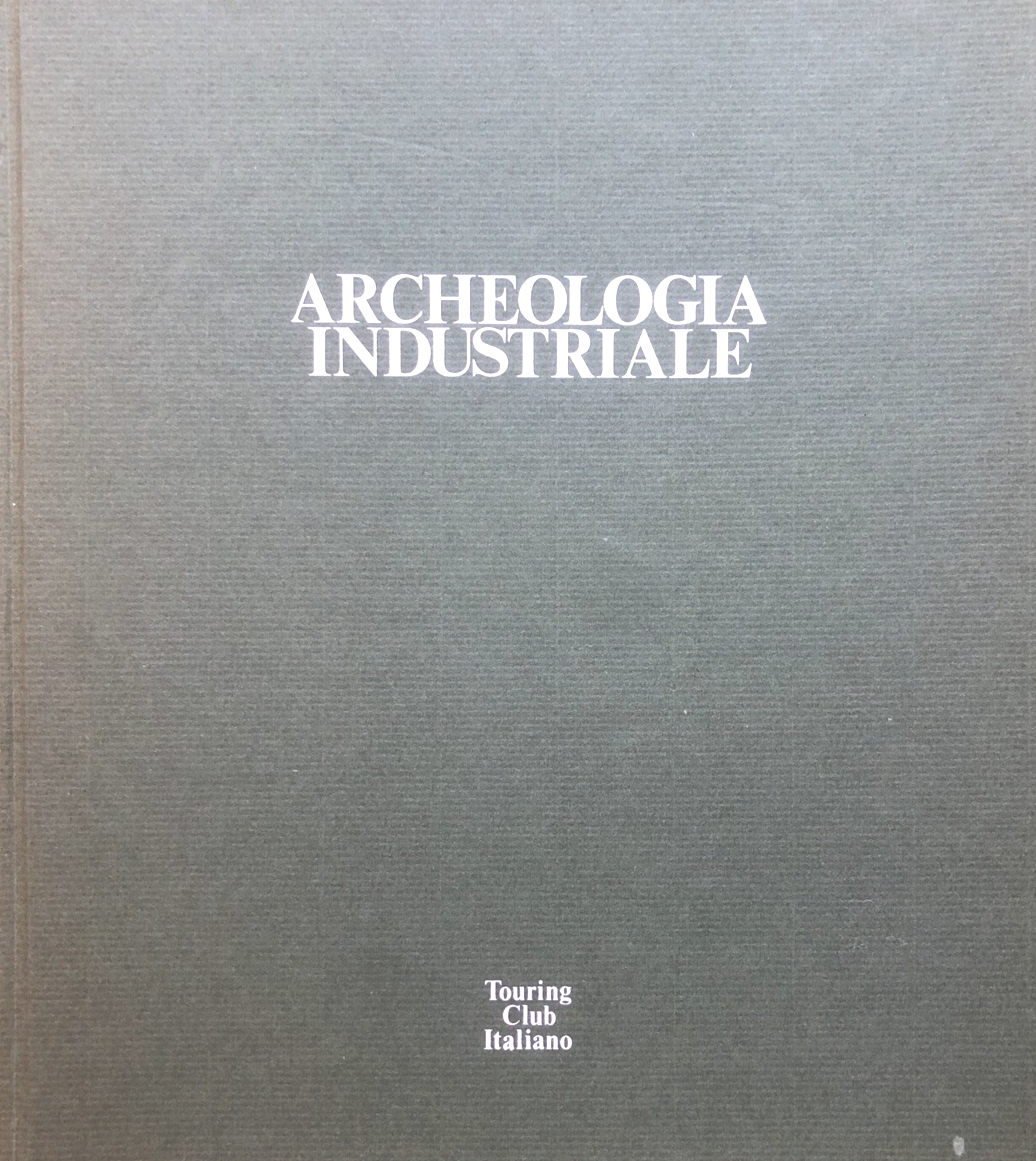 Archeologia Industriale  monumenti del lavoro fra XVIII e XX secolo Touring club