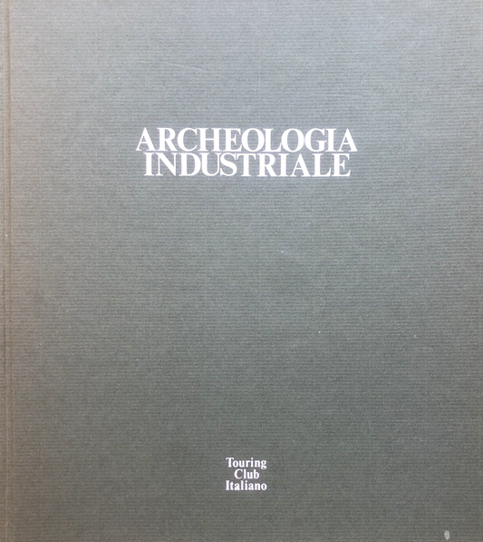 Archeologia Industriale  monumenti del lavoro fra XVIII e XX secolo Touring club