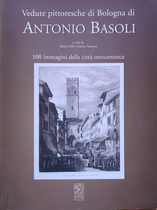 Antonio Basoli vedute pittoresche di Bologna, Marco Poli. Costa ed. 2002