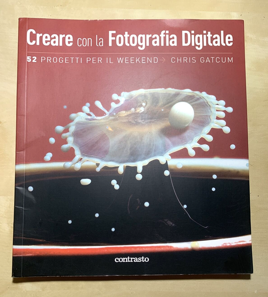 CREARE CON LA FOTOGRAFIA DIGITALE - Chris Gatcum, Contrasto 52 progetti #