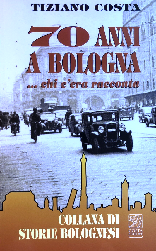 70 anni a Bologna chi c'era e chi racconta, Tiziano Costa. Costa editore 2010