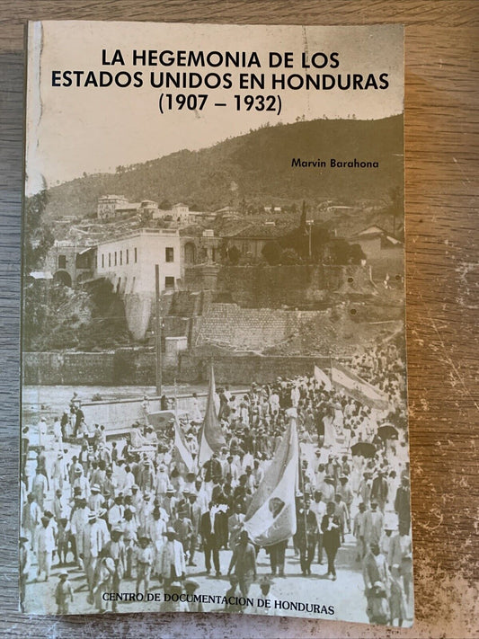 LA HEGEMONIA DE LOS ESTADOS UNIDOS EN HONDURAS 1907-1932 Marvin Barahona
