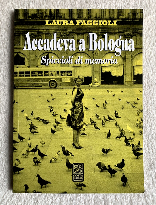Accadeva a Bologna, spiccioli di memoria. Laura Faggioli. Costa editore 2011