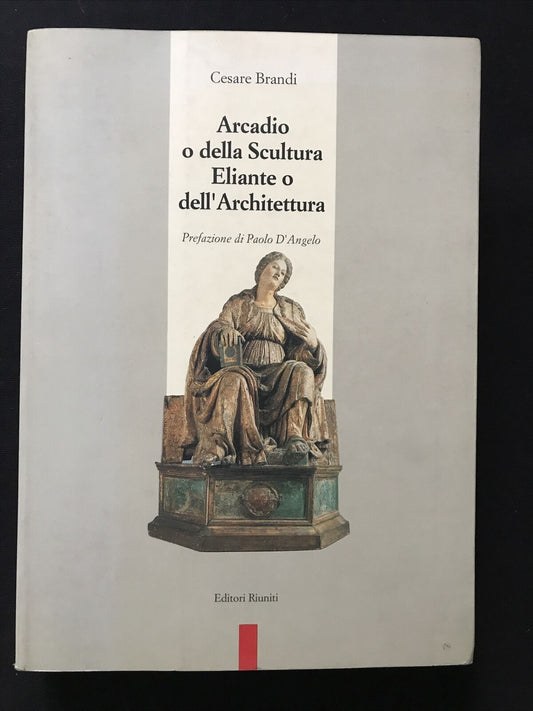 ARCADIO O DELLA SCULTURA ELIANTE O DELL'ARCHITETTURA - Cesare Brandi #