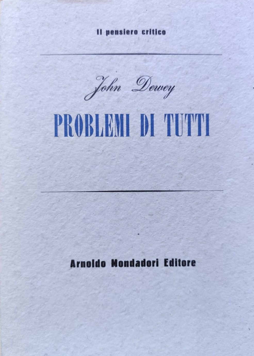 Problemi di tutti - John Dewey, il pensiero critico. Mondadori 1950