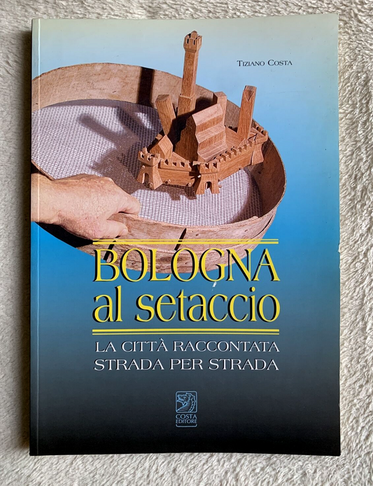 Bologna al setaccio. La Città raccontata strada per strada, Tiziano Costa 2004