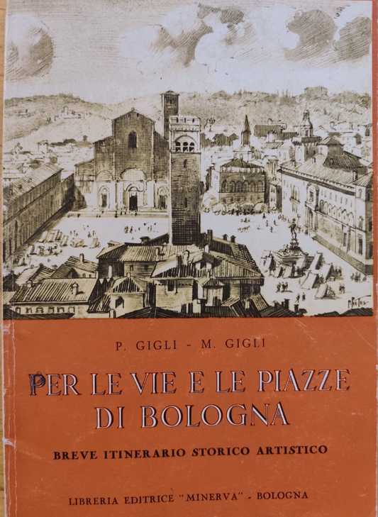Per le vie e le piazze di Bologna - P. Gigli, M. Gigli. Minerva 1976