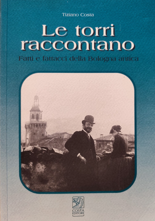 Le torri raccontano, fatti e fattacci della Bologna antica, Tiziano Costa 2001