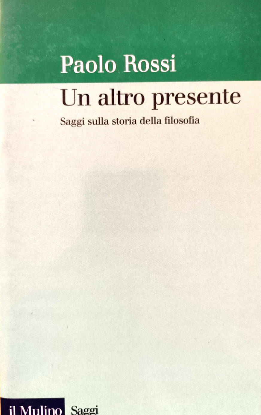 Un altro presente - Paolo Rossi. saggi sulla storia della filosofia, Il Mulino