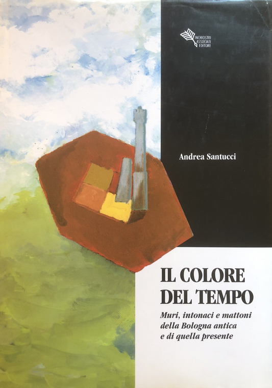 Il colore del tempo, muri intonaci e mattoni della Bologna antica . . Santucci