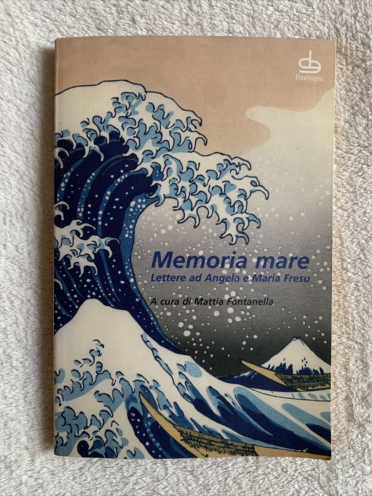Memoria Mare Lettere ad Angela e Maria Fresu. Mattia Fontanella. Pendragon 2009