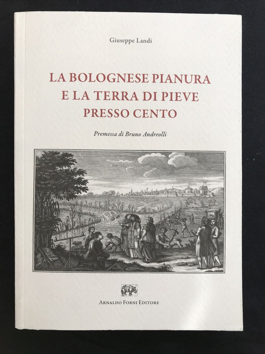 LA BOLOGNESE PIANURA E LA TERRA DI PIEVE PRESSO CENTO, Giuseppe Landi, A. Forni