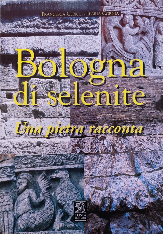 Bologna di Selenite, Una pietra racconta, Francesca Cerioli, I. Corna. Costa ed.