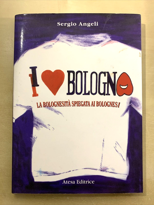 I LOVE BOLOGNA - LA BOLOGNESITÀ SPIEGATA AI BOLOGNESI. SERGIO ANGELI. ATESA ED #