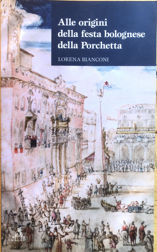 Alle origini della festa bolognese della porchetta -  Lorena Bianconi CLUEB 2005