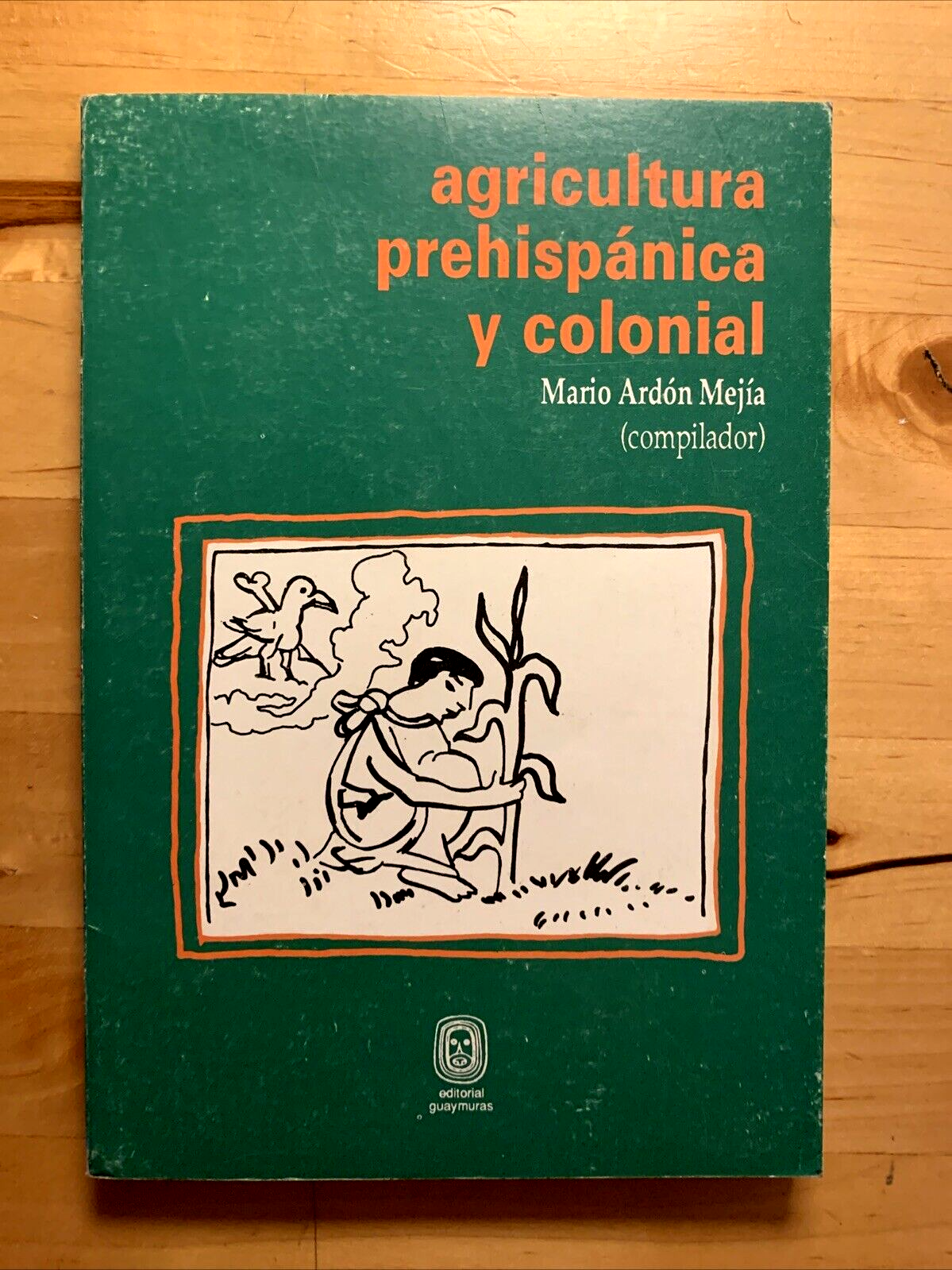 Agricultura prehispanica y colonial - Mario Ardon Mejia. editorial guayamuras