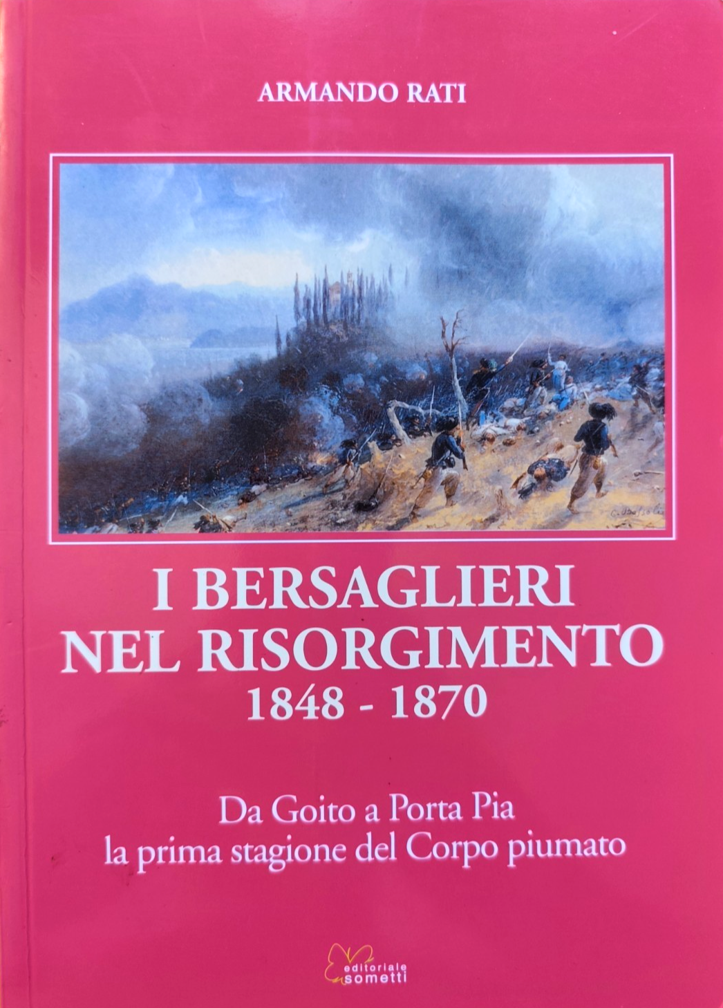 I bersaglieri nel risorgimento 1848 - 1870, Armando Rati, Sometti ed. 2009